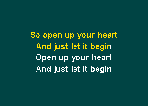 80 open up your heart
And just let it begin

Open up your heart
And just let it begin