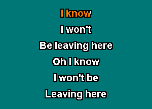 I know
I won't
Be leaving here
Oh I know
I won't be

Leaving here