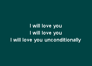 I will love you

I will love you
I will love you unconditionally