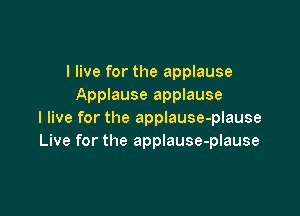 I live for the applause
Applause applause

I live for the applause-plause
Live for the applause-plause