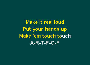 Make it real loud
Put your hands up

Make 'em touch touch
A-R-T-P-O-P