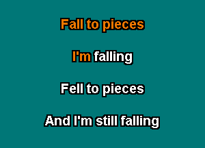 Fall to pieces
I'm falling

Fell to pieces

And I'm still falling