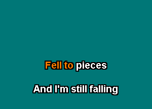 Fell to pieces

And I'm still falling
