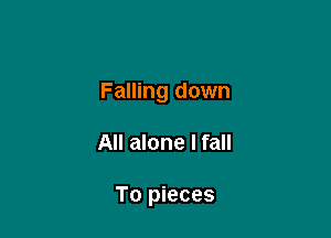 Falling down

All alone I fall

To pieces