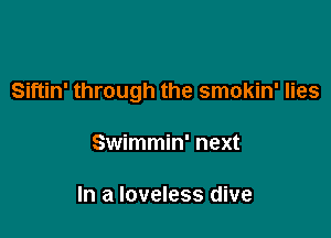 Siftin' through the smokin' lies

Swimmin' next

In a loveless dive