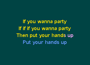 If you wanna party
If if if you wanna party

Then put your hands up
Put your hands up