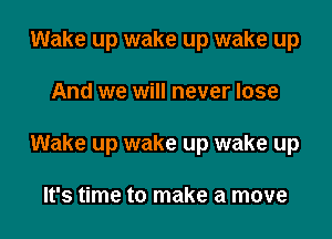 Wake up wake up wake up

And we will never lose

Wake up wake up wake up

It's time to make a move
