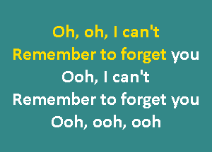 Oh, oh, I can't
Remember to forget you

Ooh, I can't

Remember to forget you
Ooh, ooh, ooh