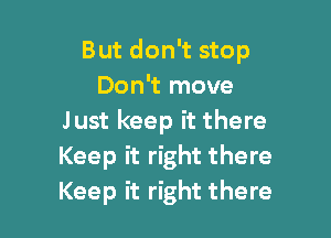 But don't stop
Don't move

Just keep it there
Keep it right there
Keep it right there