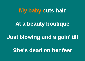 My baby cuts hair

At a beauty boutique
Just blowing and a goin' till

She's dead on her feet