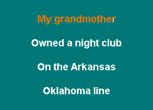My grandmother

Owned a night club
On the Arkansas

Oklahoma line