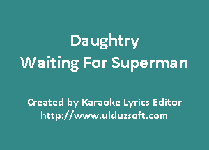 Da ughtry
Waiting For Superman

Created by Karaoke Lyrics Editor
httszwwwulduzsoftcom