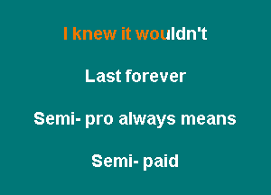 I knew it wouldn't

Last forever

Semi- pro always means

Semi- paid