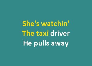 She's watchin'

The taxi driver
He pulls away