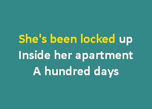 She's been locked up

Inside her apartment
A hundred days