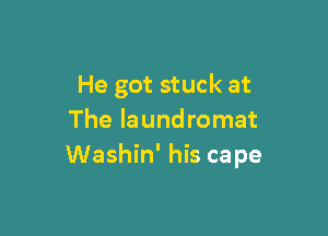 He got stuck at

The laund romat
Washin' his cape