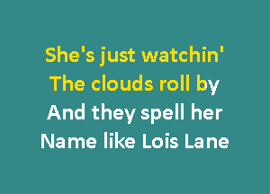 She's just watchin'
The clouds roll by

And they spell her
Name like Lois Lane