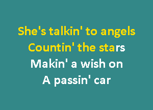 She's talkin' to angels
Countin' the stars

Makin' a wish on
A passin' car