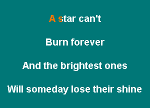 A star can't
Burn forever

And the brightest ones

Will someday lose their shine