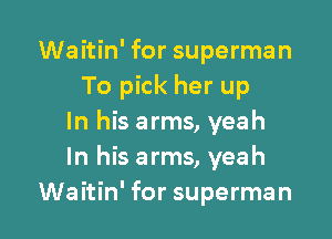 Waitin' for superman
To pick her up

In his arms, yeah
In his arms, yeah
Waitin' for superman