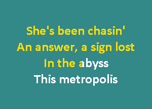 She's been chasin'
An answer, a sign lost

In the abyss
This metropolis