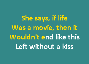She says, if life
Was a movie, then it

Wouldn't end like this
Left without a kiss