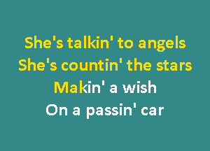She's talkin' to angels
She's countin' the stars

Makin' a wish
On a passin' car