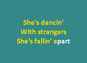 She's dancin'

With strangers
She's fallin' apart