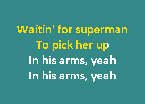 Waitin' for superman
To pick her up

In his arms, yeah
In his arms, yeah