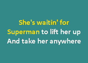 She's waitin' for

Superman to lift her up
And ta ke her anywhere