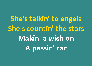 She's talkin' to angels
She's countin' the stars

Makin' a wish on
A passin' car
