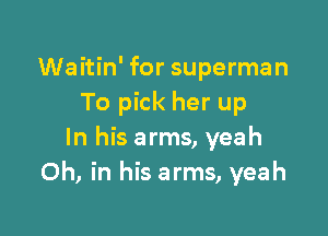 Waitin' for superman
To pick her up

In his arms, yeah
Oh, in his arms, yeah