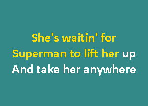 She's waitin' for

Superman to lift her up
And ta ke her anywhere
