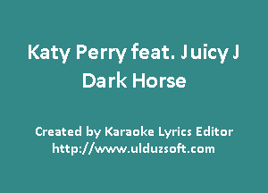 Katy Perry feat. Juich
Da rk Horse

Created by Karaoke Lyrics Editor
httpdlwwwnlduzsoftcom
