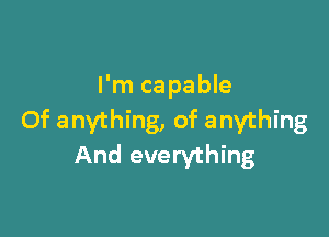 I'm capable

Of anything, of anything
And everything