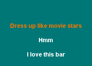 Dress up like movie stars

Hmm

I love this bar