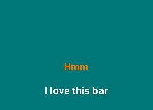 Hmm

I love this bar