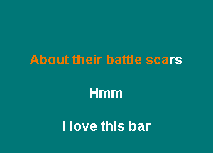 About their battle scars

Hmm

I love this bar