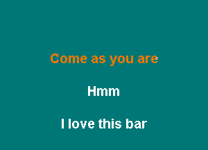 Come as you are

Hmm

I love this bar
