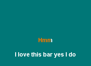 Hmm

Have this bar yes I do