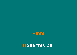 Hmm

I love this bar