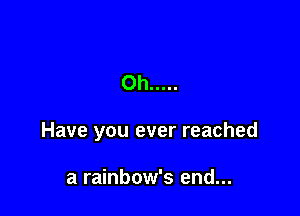 Oh .....

Have you ever reached

a rainbow's end...