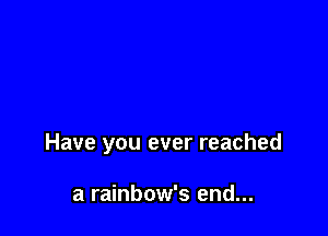 Have you ever reached

a rainbow's end...