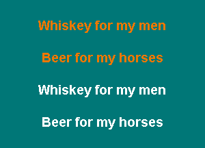 Whiskey for my men

Beer for my horses

Whiskey for my men

Beer for my horses