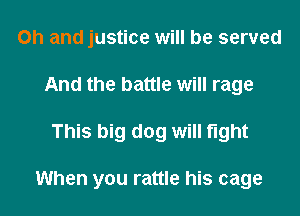 Oh and justice will be served
And the battle will rage
This big dog will light

When you rattle his cage