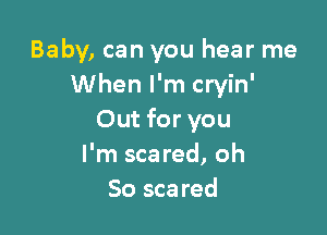 Baby, can you hear me
When I'm cryin'

Out for you
I'm scared, oh
So scared