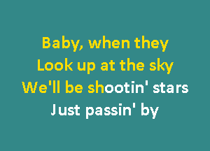 Baby, when they
Look up at the sky

We'll be shootin' stars
Just passin' by