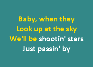 Baby, when they
Look up at the sky

We'll be shootin' stars
Just passin' by