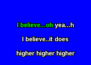 I believe...oh yea...h

l believe..it does

higher higher higher