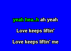 yeah hea..h ah yeah

Love keeps liftin'

Love keeps Iiftin' me